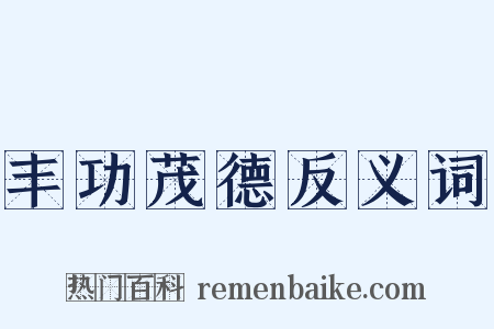 丰功茂德反义词是什么意思的图片